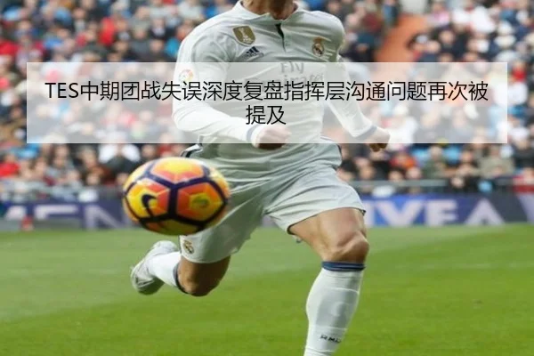 TES中期团战失误深度复盘指挥层沟通问题再次被提及
