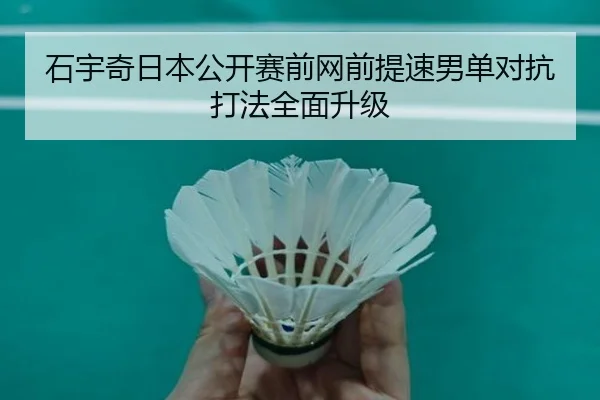 石宇奇日本公开赛前网前提速男单对抗打法全面升级