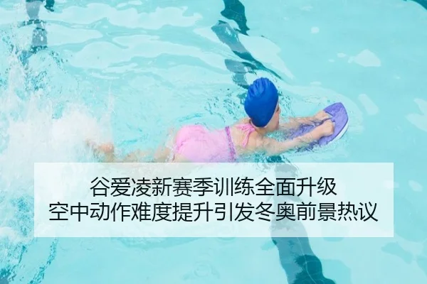 谷爱凌新赛季训练全面升级 空中动作难度提升引发冬奥前景热议