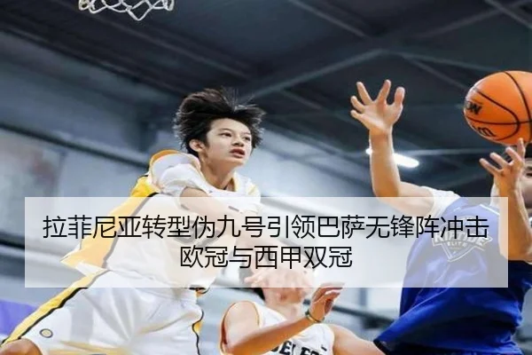 拉菲尼亚转型伪九号引领巴萨无锋阵冲击欧冠与西甲双冠