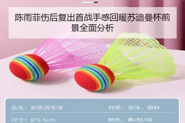 陈雨菲伤后复出首战手感回暖苏迪曼杯前景全面分析